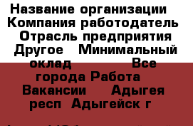 Pr › Название организации ­ Компания-работодатель › Отрасль предприятия ­ Другое › Минимальный оклад ­ 16 000 - Все города Работа » Вакансии   . Адыгея респ.,Адыгейск г.